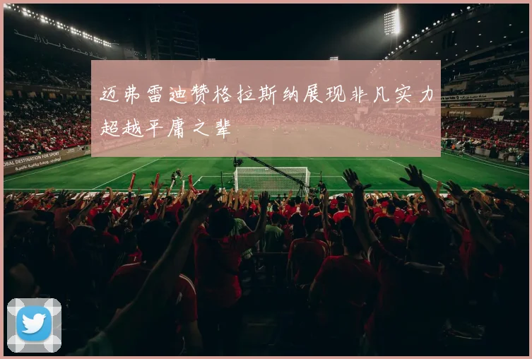 迈弗雷迪赞格拉斯纳展现非凡实力超越平庸之辈