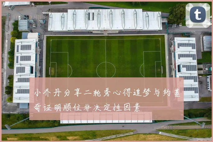 小乔丹分享二轮秀心得追梦与约基奇证明顺位非决定性因素