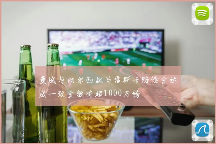 曼城与切尔西就马雷斯卡赔偿金达成一致金额将超1000万镑