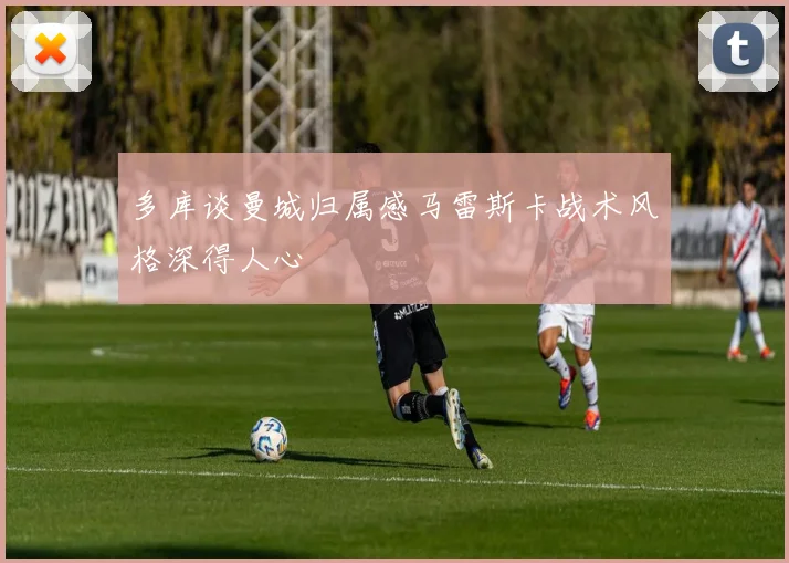 多库谈曼城归属感马雷斯卡战术风格深得人心