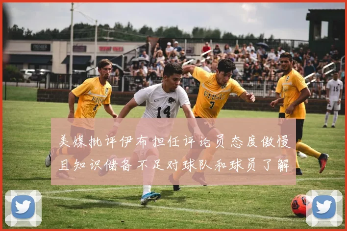 美媒批评伊布担任评论员态度傲慢且知识储备不足对球队和球员了解有限